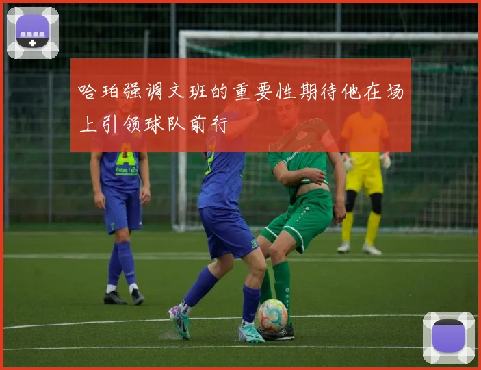 哈珀强调文班的重要性期待他在场上引领球队前行