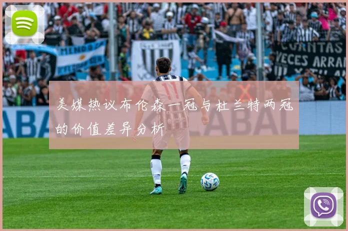 美媒热议布伦森一冠与杜兰特两冠的价值差异分析