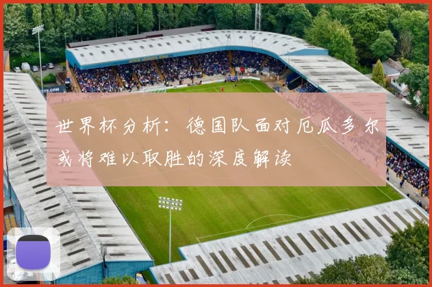 世界杯分析：德国队面对厄瓜多尔或将难以取胜的深度解读