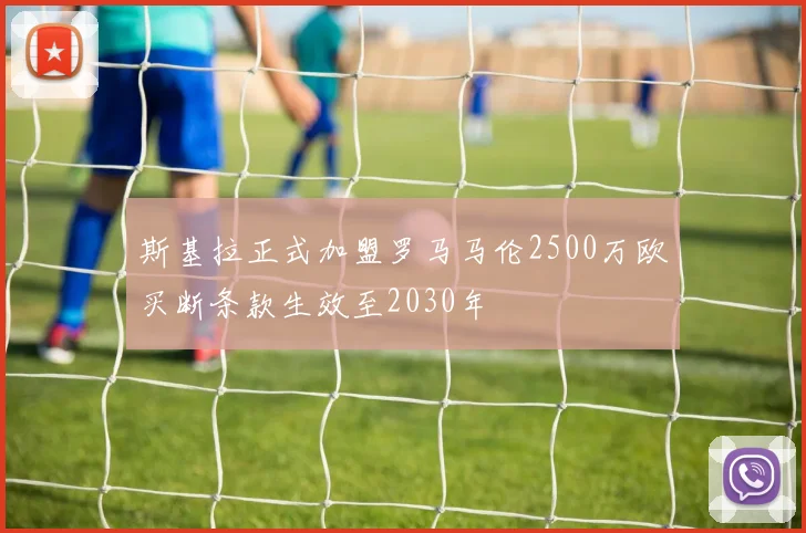 斯基拉正式加盟罗马马伦2500万欧买断条款生效至2030年